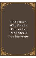 The Person Who Says It Cannot Be Done Should Not Interrupt The Person Who Is Doing It.
