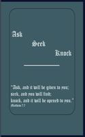 Ask Seek Knock: "Ask, and it will be given to you; seek, and you will find; knock, and it will be opened to you." Matthew 7:7: "Ask, and it will be given to you; se