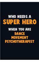 Who Need A SUPER HERO, When You Are Dance Movement Psychotherapist: 6X9 Career Pride 120 pages Writing Notebooks