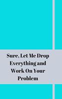 Sure, Let Me Drop Everything and Work On Your Problem: Lined notebook.Notebook, Journal, Diary, Doodle Book (120Pages, Blank, 6 x 9)