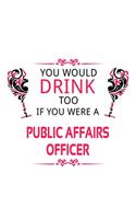 You Would Drink Too If You Were A Public Affairs Officer: Creative Public Affairs Officer Notebook, Journal Gift, Diary, Doodle Gift or Notebook - 6 x 9 Compact Size- 109 Blank Lined Pages