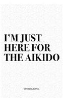 I'm Just Here For The Aikido: A 6x9 Inch Notebook Diary Journal With A Bold Text Font Slogan On A Matte Cover and 120 Blank Lined Pages Makes A Great Alternative To A Card