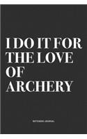 I Do It For The Love Of Archery: A 6x9 Inch Notebook Diary Journal With A Bold Text Font Slogan On A Matte Cover and 120 Blank Lined Pages Makes A Great Alternative To A Card