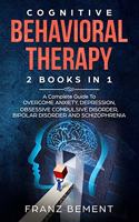 Cognitive Behavioral Therapy: 2 BOOKS IN 1: A Complete Guide to Overcome Anxiety, Depression, Obsessive Compulsive Disorder, Bipolar Disorder and Schizophrenia