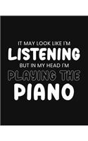 It May Look Like I'm Listening, but in My Head I'm Playing the Piano: Piano Gift for People Who Love to Play the Piano - Funny Saying on Black and White Cover Design - Blank Lined Journal or Notebook