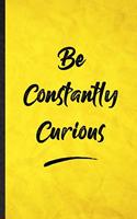 Be Constantly Curious: Funny Blank Lined Positive Motivation Notebook/ Journal, Graduation Appreciation Gratitude Thank You Souvenir Gag Gift, Modern Cute Graphic 110 Page