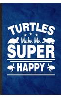 Turtles Make Me Super Happy