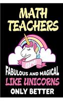 Math Teachers are Fabulous and Magical Like Unicorns Only Better: Best Math Teacher Ever Unicorn Gift Notebook