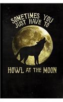 Sometimes You Just Have To Howl At The Moon: Halloween Full Moon Howling Wolf - 128 College Ruled Pages: 6 x 9 in Blank Lined Journal with Soft Matte Cover - Notebook, Diary, Composition Notebo