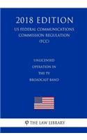 Unlicensed Operation in the TV Broadcast Band (US Federal Communications Commission Regulation) (FCC) (2018 Edition)