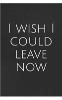 I Wish I Could Leave Now