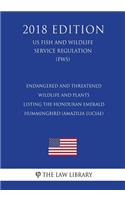 Endangered and Threatened Wildlife and Plants - Listing the Honduran Emerald Hummingbird (Amazilia luciae) (US Fish and Wildlife Service Regulation) (FWS) (2018 Edition)