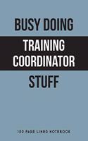 Busy Doing Training Coordinator Stuff: 150 Page Lined Notebook