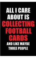 All I Care About is Collecting Football Cards and Like Maybe Three People: Blank Lined 6x9 Collecting Football Cards Passion and Hobby Journal/Notebooks for passionate people or as Gift for the ones who eat, sleep and live 