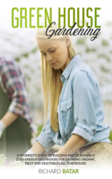 Greenhouse Gardening: A Beginner's Guide to Building and Designing a Zero-Energy Greenhouse for Growing Organic Fruit and Vegetables All Year Round