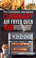 The Complete Cuisinart Air Fryer Oven Cookbook for Beginners: 1000 Everyday Recipes To Take Care Of Friends And Family With The Ultimate And Time-Saving Guide To Cook Delightful And Easy Meals