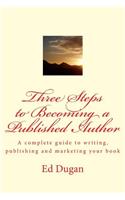 Three Steps to Becoming a Published Author: A complete guide to writing, publishing and marketing your book