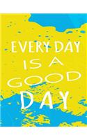 Every Day Is A Good Day: Journals With Quotes