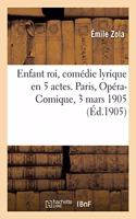 Enfant Roi, Comédie Lyrique En 5 Actes. Paris, Opéra-Comique, 3 Mars 1905