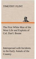 The First White Man of the West Life and Exploits of Col. Dan'l. Boone, the First Settler of Kentucky; Interspersed with Incidents in the Early Annals of the Country.: (English)