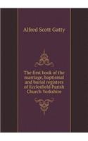 The First Book of the Marriage, Baptismal and Burial Registers of Ecclesfield Parish Church Yorkshire