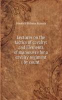 Lectures on the tactics of cavalry: and Elements of manÅ“uvre for a cavalry regiment ( by count .