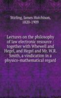 Lectures on the philosophy of law electronic resource : together with Whewell and Hegel, and Hegel and Mr. W.R. Smith, a vindication in a physico-mathematical regard
