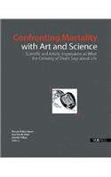 Confronting Mortality with Art and Science: Scientific and Artistic Impressions on What the Certainty of Death Says about Life: Scientific and Artistic Impressions on What the Certainty of Death Says About Life
