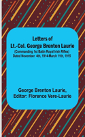 Letters of Lt.-Col. George Brenton Laurie;(commanding 1st Battn Royal Irish Rifles) Dated November 4th, 1914-March 11th, 1915