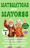 MATEMÁTICAS PARA MAYORES (Nivel 3): CÁLCULO para MAYORES - SUMAS, RESTAS, MULTIPLICACIONES y DIVISIONES para la ESTIMULACIÓN COGNITIVA del ADULTO MAYOR -(3 Matemáticas Para Mayores)
