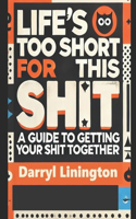 Life's Too Short for This Shit: A Guide to Getting Your Shit Together