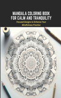 Mandala Coloring Book for Calm and Tranquility: Focused Designs to Enhance Your Mindfulness Practice