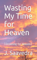 Wasting My Time for Heaven: (Drowning for Heaven)