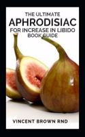 Ultimate Aphrodisiac for Increase in Libido Book Guide: The Essential Guide On How To Improve Your Sex Life, Increasing Desire And Last Longer