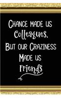 Chance Made Us Colleagues But Our Craziness Made Us Friends: Coworker Gifts for Women and Men Friends - Great Coworker Friendship Leaving Gifts