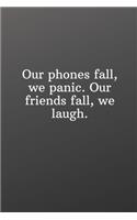 Our phones fall, we panic. Our friends fall, we laugh.