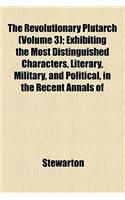 The Revolutionary Plutarch (Volume 3); Exhibiting the Most Distinguished Characters, Literary, Military, and Political, in the Recent Annals of the Fr