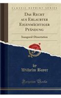 Das Recht Aus Erlaubter EigenmÃ¤chtiger PfÃ¤ndung: Inaugural-Dissertation (Classic Reprint)