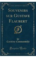 Souvenirs Sur Gustave Flaubert (Classic Reprint)
