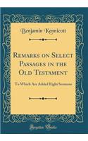 Remarks on Select Passages in the Old Testament: To Which Are Added Eight Sermons (Classic Reprint): To Which Are Added Eight Sermons (Classic Reprint)