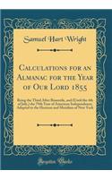 Calculations for an Almanac for the Year of Our Lord 1855: Being the Third After Bissextile, and (Until the 4th of July, ) the 79th Year of American Independence; Adapted to the Horizon and Meridian of New York (Classic Reprint)