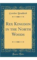 Rex Kingdon in the North Woods (Classic Reprint)