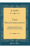 Ã?ber Miniaturmalereien: Mit Angaben Vieler KÃ¼nstler Und Hofbibliotheken Welche Interssante Manuscripte Mit Miniaturen Besitzen (Classic Reprint)