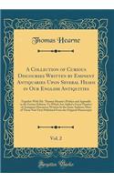 A Collection of Curious Discourses Written by Eminent Antiquaries Upon Several Heads in Our English Antiquities, Vol. 2: Together With Mr. Thomas Hearne's Preface and Appendix to the Former Edition; To Which Are Added a Great Number of Antiquary Di