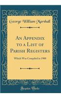 An Appendix to a List of Parish Registers: Which Was Compiled in 1900 (Classic Reprint)