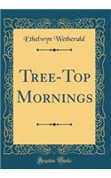 Tree-Top Mornings (Classic Reprint)