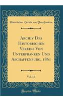 Archiv Des Historischen Vereins Von Unterfranken Und Aschaffenburg, 1861, Vol. 15 (Classic Reprint)