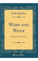 Warp and Woof: A Drama in Three Acts (Classic Reprint)