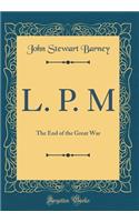 L. P. M: The End of the Great War (Classic Reprint)