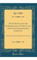 Die Chronologie der Korrespondenz Cyprians und der Pseudocyprianischen Schriften: Ad Novatianum und Liber De Rebaptismate; Dissertation (Classic Reprint)